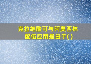 克拉维酸可与阿莫西林配伍应用是由于( )